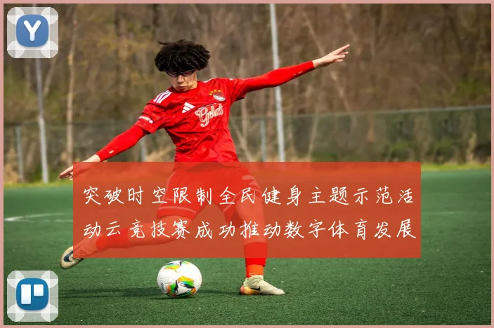 突破时空限制全民健身主题示范活动云竞技赛成功推动数字体育发展