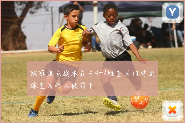 欧冠焦点战本菲卡4-2胜皇马门将进球皇马两人被罚下