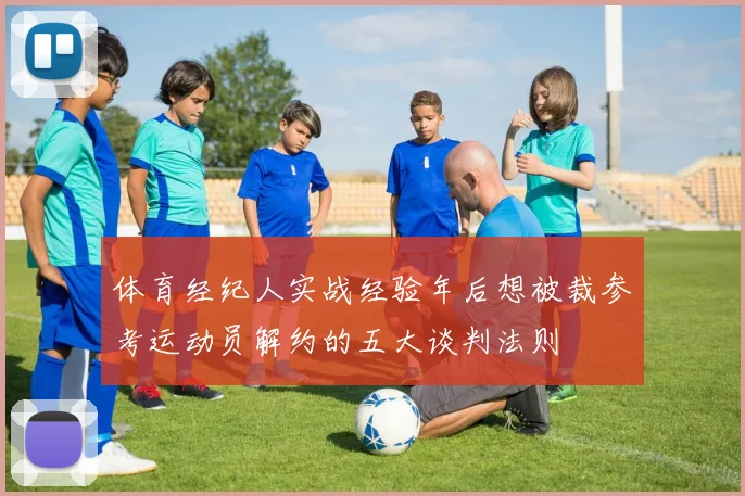体育经纪人实战经验年后想被裁参考运动员解约的五大谈判法则