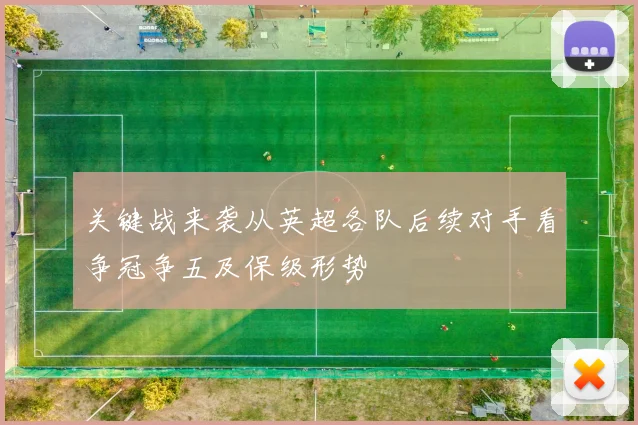 关键战来袭从英超各队后续对手看争冠争五及保级形势