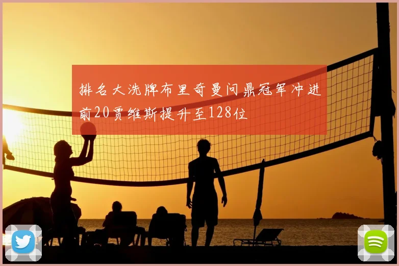 排名大洗牌布里奇曼问鼎冠军冲进前20贾维斯提升至128位