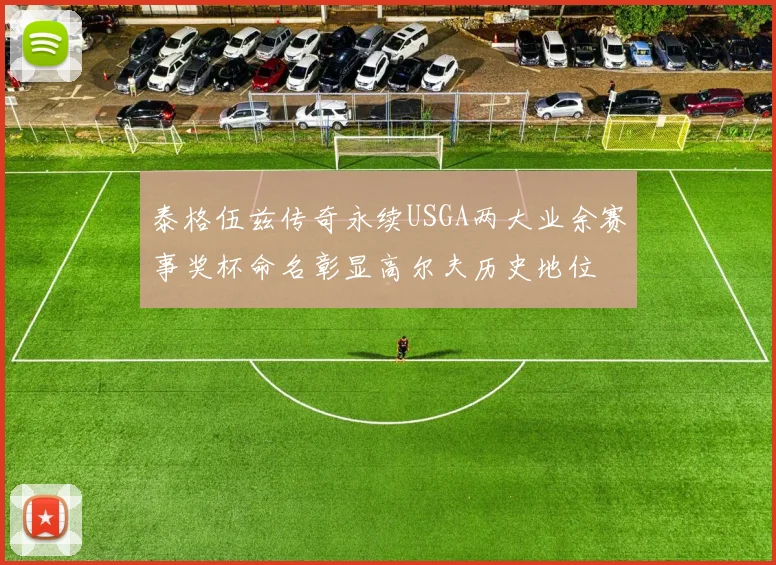 泰格伍兹传奇永续USGA两大业余赛事奖杯命名彰显高尔夫历史地位