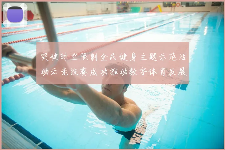 突破时空限制全民健身主题示范活动云竞技赛成功推动数字体育发展