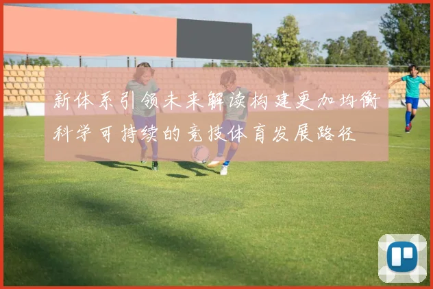 新体系引领未来解读构建更加均衡科学可持续的竞技体育发展路径