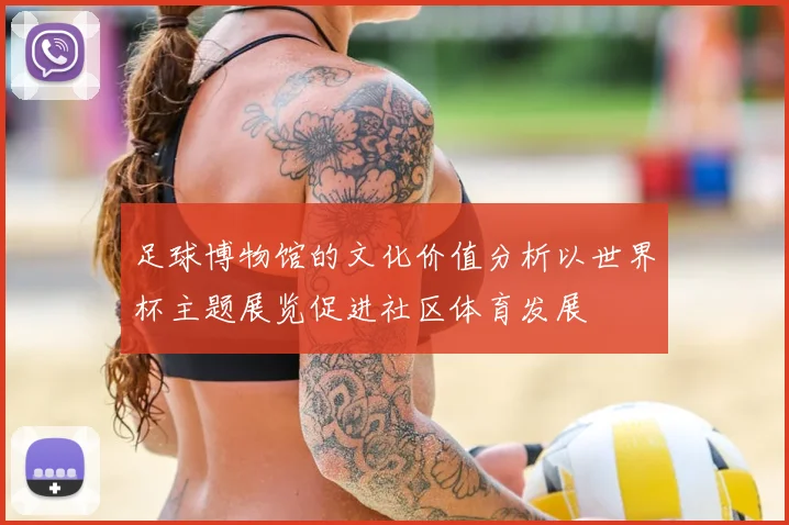 足球博物馆的文化价值分析以世界杯主题展览促进社区体育发展