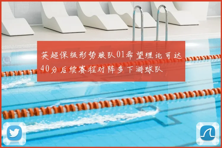 英超保级形势狼队01希望理论可达40分后续赛程对阵多下游球队